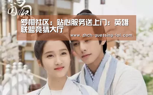 罗桐社区:贴心服务送上门:英雄联盟竞猜大厅 (图1) LOL全球总决赛下注官方网站