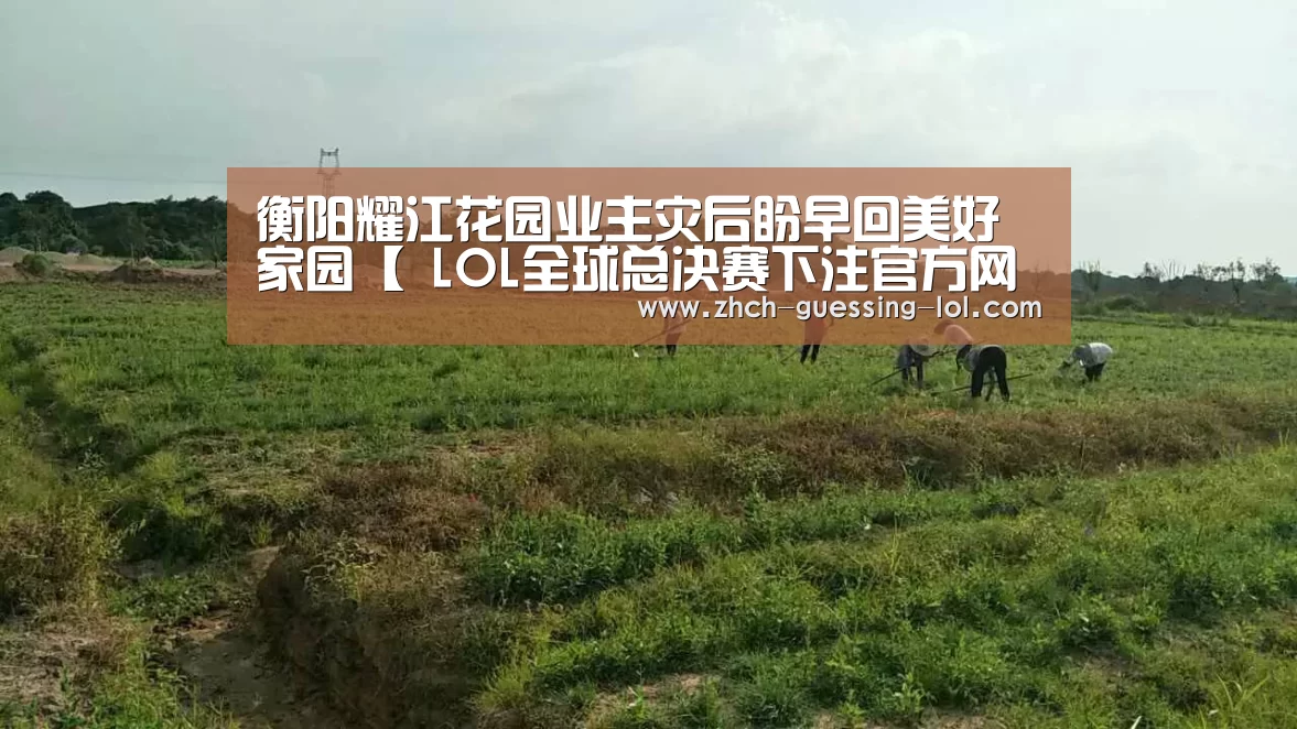 衡阳耀江花园业主灾后盼早回美好家园【 LOL全球总决赛下注官方网站】(图1) LOL全球总决赛下注官方网站