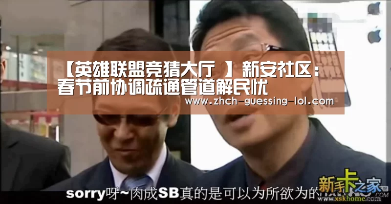 【英雄联盟竞猜大厅 】新安社区:春节前协调疏通管道解民忧(图1) LOL全球总决赛下注官方网站