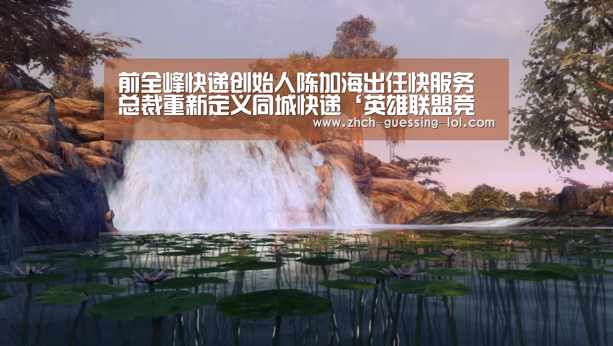 前全峰快递创始人陈加海出任快服务总裁重新定义同城快递‘英雄联盟竞猜大厅 ’(图2) 英雄联盟竞猜大厅