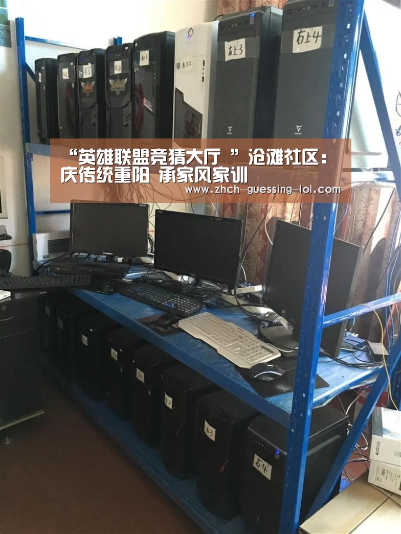 “英雄联盟竞猜大厅 ”沧滩社区:庆传统重阳 承家风家训(图1) LOL全球总决赛下注官方网站