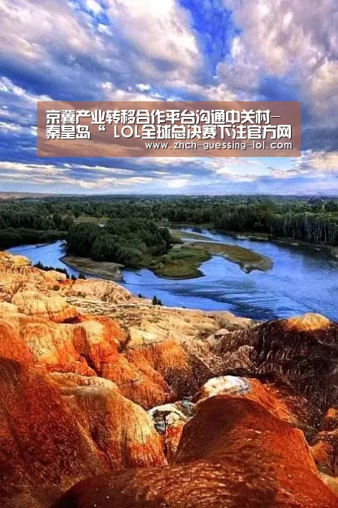 京冀产业转移合作平台沟通中关村-秦皇岛“ LOL全球总决赛下注官方网站”(图4) LOL全球总决赛下注官方网站